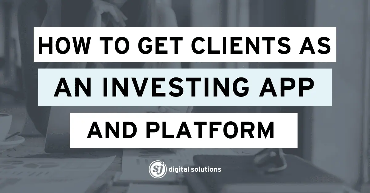 How to Get Clients as an Investing App and Platform by Creating Engaging Content